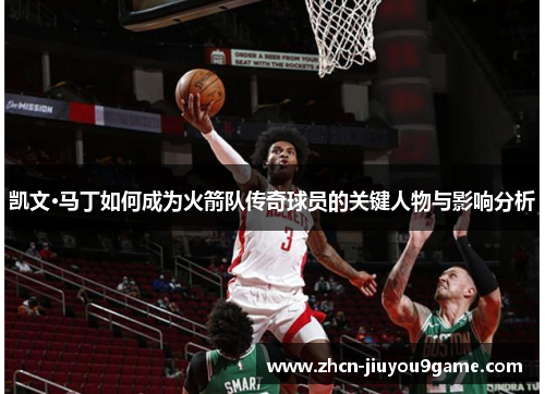 凯文·马丁如何成为火箭队传奇球员的关键人物与影响分析