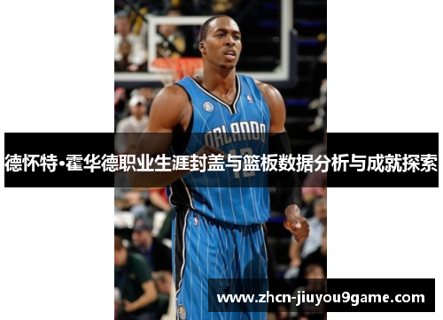 德怀特·霍华德职业生涯封盖与篮板数据分析与成就探索