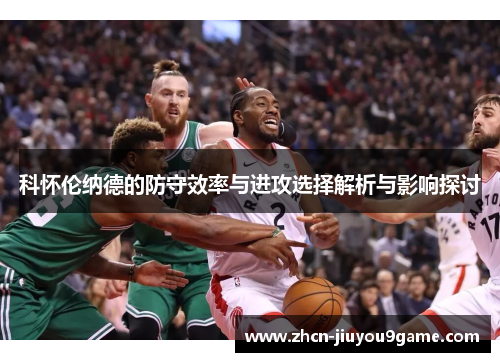 科怀伦纳德的防守效率与进攻选择解析与影响探讨