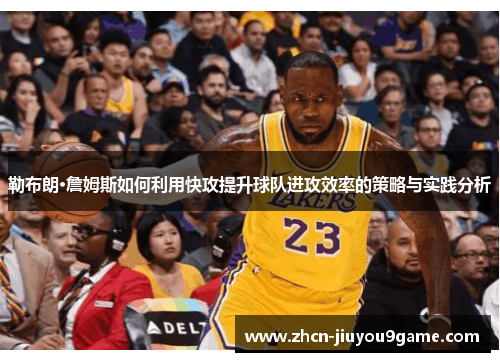勒布朗·詹姆斯如何利用快攻提升球队进攻效率的策略与实践分析