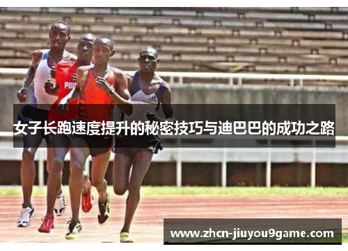 女子长跑速度提升的秘密技巧与迪巴巴的成功之路