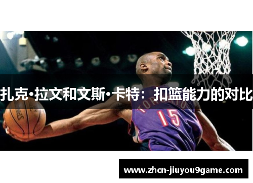 扎克·拉文和文斯·卡特：扣篮能力的对比