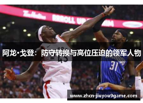 阿龙·戈登：防守转换与高位压迫的领军人物