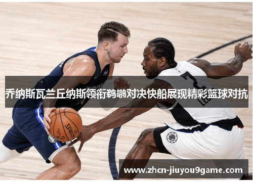 乔纳斯瓦兰丘纳斯领衔鹈鹕对决快船展现精彩篮球对抗