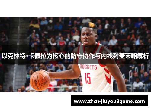 以克林特·卡佩拉为核心的防守协作与内线封盖策略解析