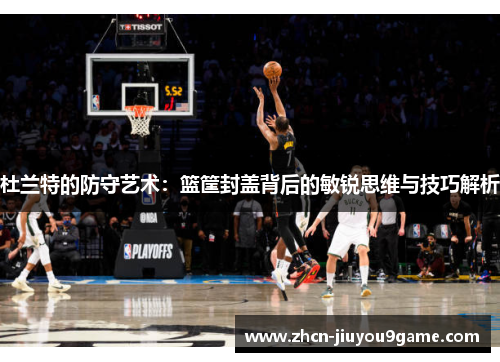 杜兰特的防守艺术：篮筐封盖背后的敏锐思维与技巧解析