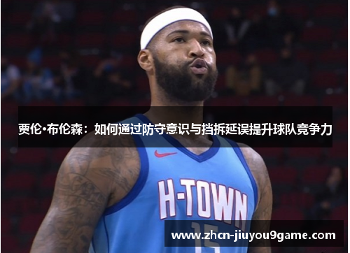 贾伦·布伦森：如何通过防守意识与挡拆延误提升球队竞争力