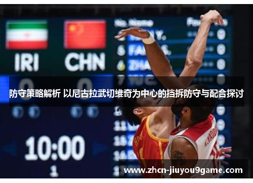 防守策略解析 以尼古拉武切维奇为中心的挡拆防守与配合探讨