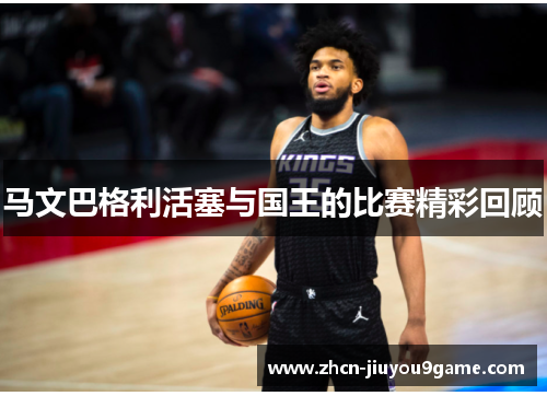 马文巴格利活塞与国王的比赛精彩回顾