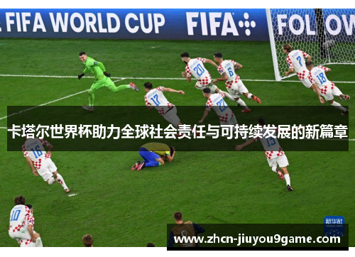 卡塔尔世界杯助力全球社会责任与可持续发展的新篇章