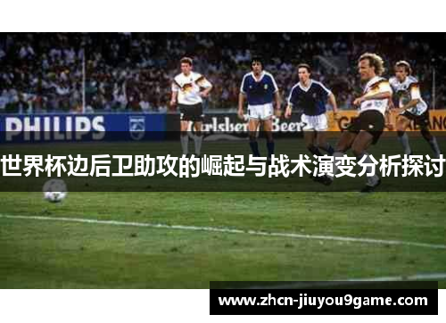 世界杯边后卫助攻的崛起与战术演变分析探讨