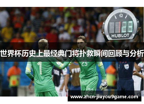 世界杯历史上最经典门将扑救瞬间回顾与分析