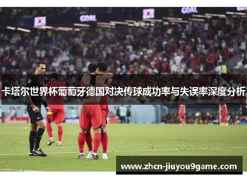 卡塔尔世界杯葡萄牙德国对决传球成功率与失误率深度分析