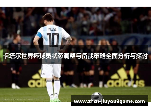 卡塔尔世界杯球员状态调整与备战策略全面分析与探讨