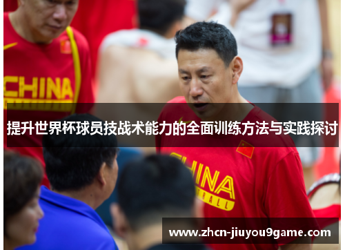 提升世界杯球员技战术能力的全面训练方法与实践探讨