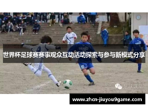 世界杯足球赛赛事观众互动活动探索与参与新模式分享