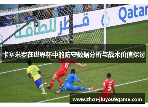 卡塞米罗在世界杯中的防守数据分析与战术价值探讨