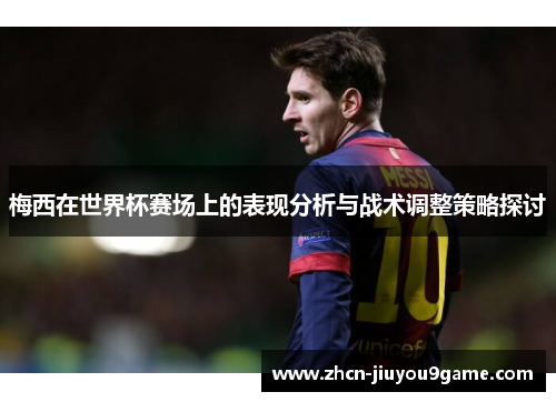 梅西在世界杯赛场上的表现分析与战术调整策略探讨