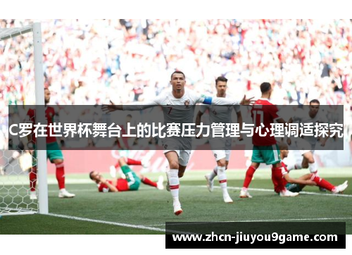 C罗在世界杯舞台上的比赛压力管理与心理调适探究