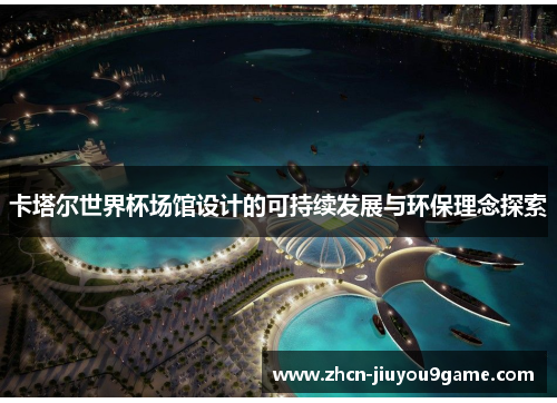 卡塔尔世界杯场馆设计的可持续发展与环保理念探索