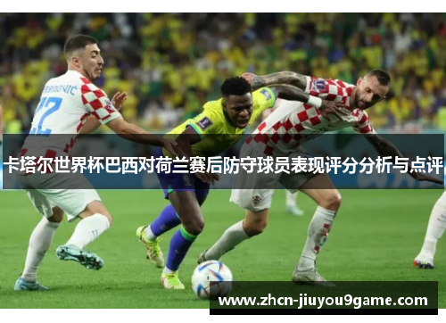 卡塔尔世界杯巴西对荷兰赛后防守球员表现评分分析与点评