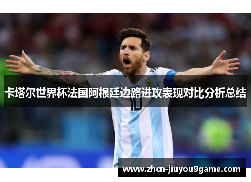 卡塔尔世界杯法国阿根廷边路进攻表现对比分析总结