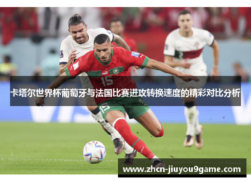 卡塔尔世界杯葡萄牙与法国比赛进攻转换速度的精彩对比分析