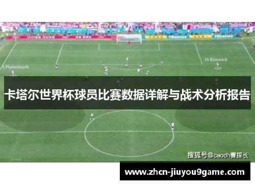 卡塔尔世界杯球员比赛数据详解与战术分析报告