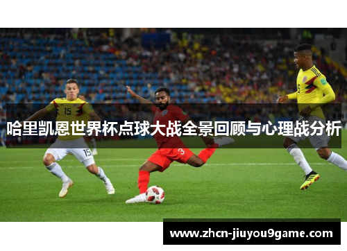 哈里凯恩世界杯点球大战全景回顾与心理战分析