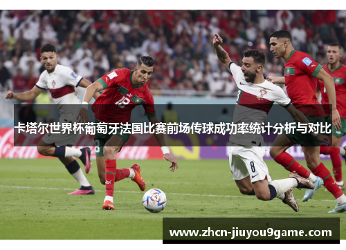 卡塔尔世界杯葡萄牙法国比赛前场传球成功率统计分析与对比