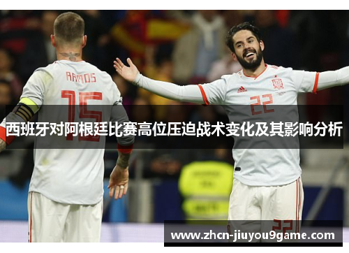 西班牙对阿根廷比赛高位压迫战术变化及其影响分析