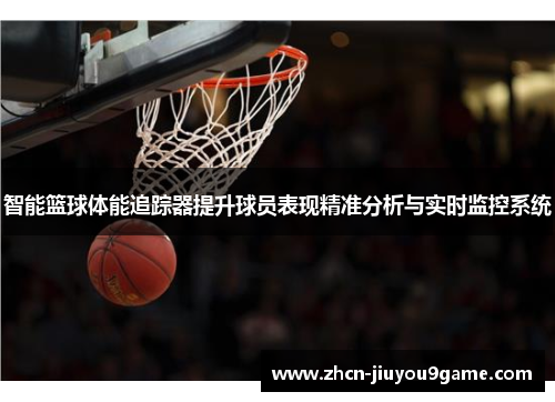 智能篮球体能追踪器提升球员表现精准分析与实时监控系统