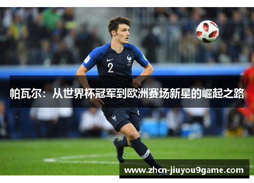 帕瓦尔：从世界杯冠军到欧洲赛场新星的崛起之路