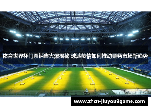 体育世界杯门票销售火爆揭秘 球迷热情如何推动票务市场新趋势