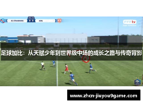 足球加比：从天赋少年到世界级中场的成长之路与传奇背影