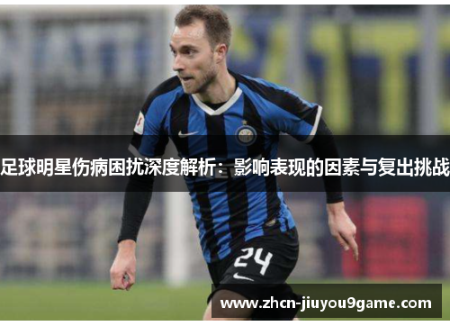 足球明星伤病困扰深度解析：影响表现的因素与复出挑战