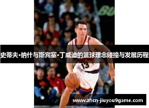 史蒂夫·纳什与斯宾塞·丁威迪的篮球理念碰撞与发展历程