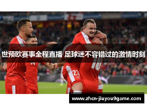 世预欧赛事全程直播 足球迷不容错过的激情时刻