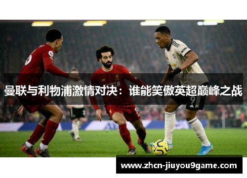 曼联与利物浦激情对决：谁能笑傲英超巅峰之战