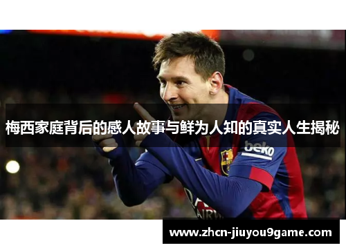 梅西家庭背后的感人故事与鲜为人知的真实人生揭秘