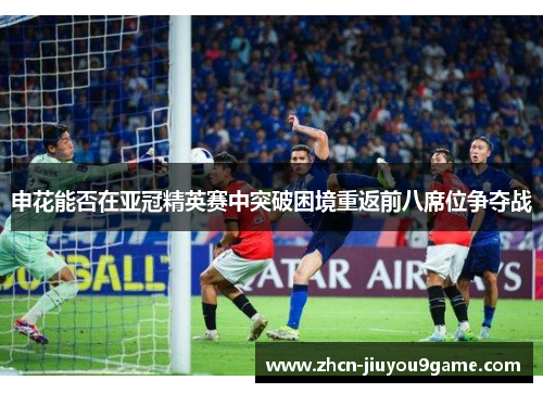 申花能否在亚冠精英赛中突破困境重返前八席位争夺战