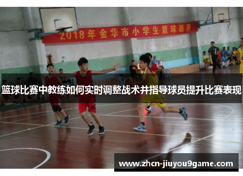 篮球比赛中教练如何实时调整战术并指导球员提升比赛表现