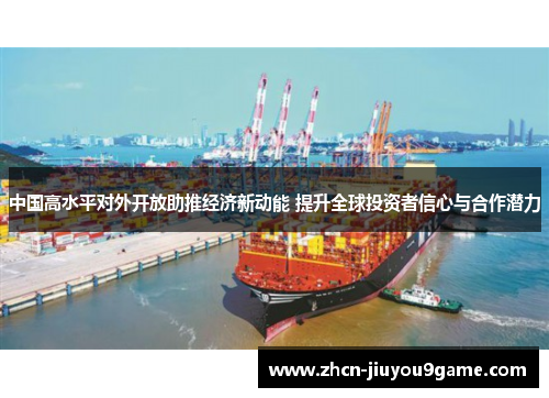中国高水平对外开放助推经济新动能 提升全球投资者信心与合作潜力