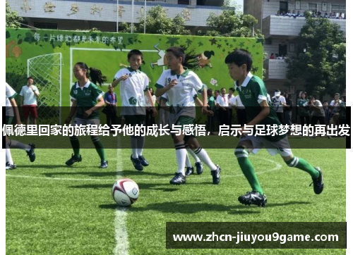佩德里回家的旅程给予他的成长与感悟，启示与足球梦想的再出发
