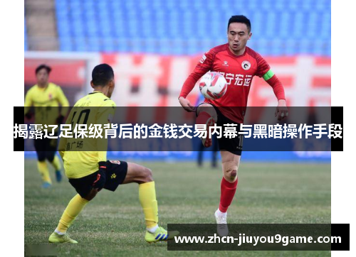 揭露辽足保级背后的金钱交易内幕与黑暗操作手段