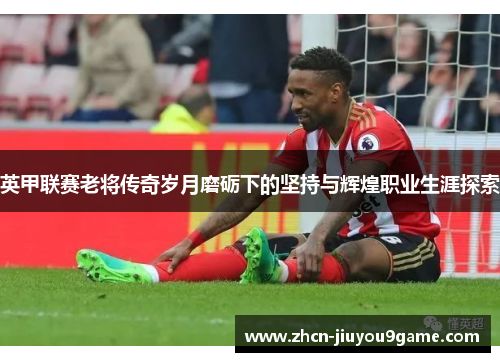 英甲联赛老将传奇岁月磨砺下的坚持与辉煌职业生涯探索