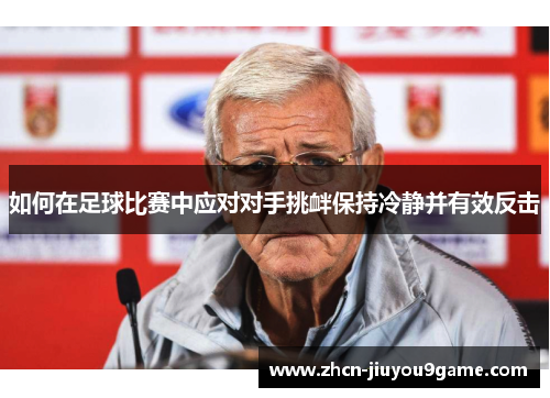 如何在足球比赛中应对对手挑衅保持冷静并有效反击