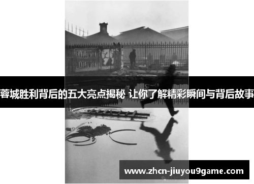 蓉城胜利背后的五大亮点揭秘 让你了解精彩瞬间与背后故事