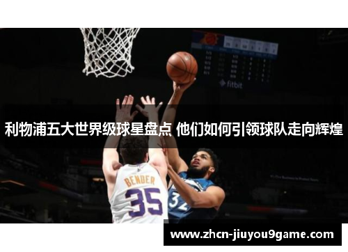 利物浦五大世界级球星盘点 他们如何引领球队走向辉煌