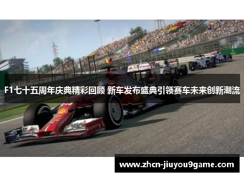 F1七十五周年庆典精彩回顾 新车发布盛典引领赛车未来创新潮流